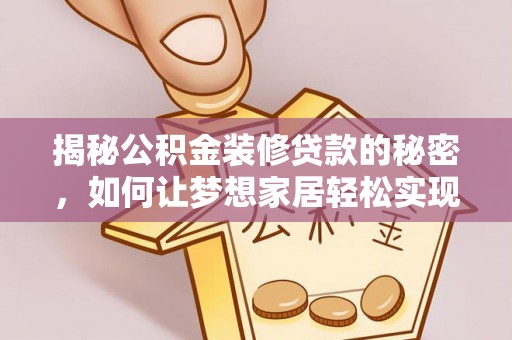 宁蒗揭秘公积金装修贷款的秘密，如何让梦想家居轻松实现？