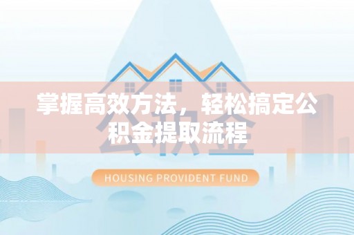 宁蒗掌握高效方法，轻松搞定公积金提取流程