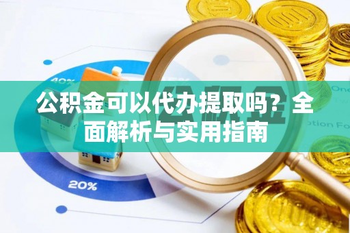 宁蒗公积金可以代办提取吗？全面解析与实用指南