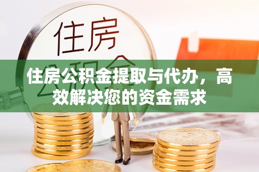 宁蒗住房公积金提取与代办，高效解决您的资金需求