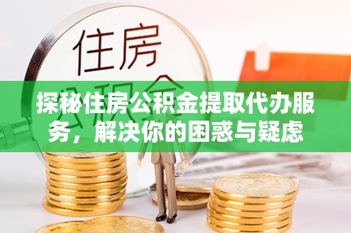 宁蒗探秘住房公积金提取代办服务，解决你的困惑与疑虑