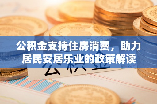 宁蒗公积金支持住房消费，助力居民安居乐业的政策解读