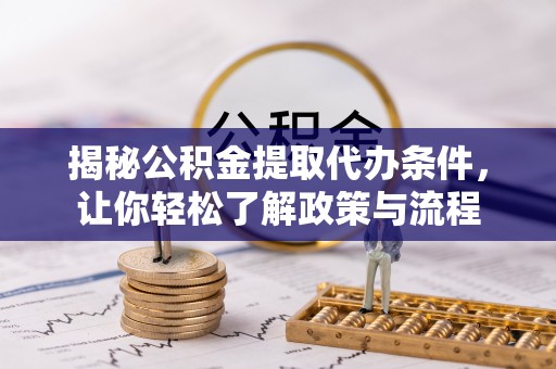 宁蒗揭秘公积金提取代办条件，让你轻松了解政策与流程