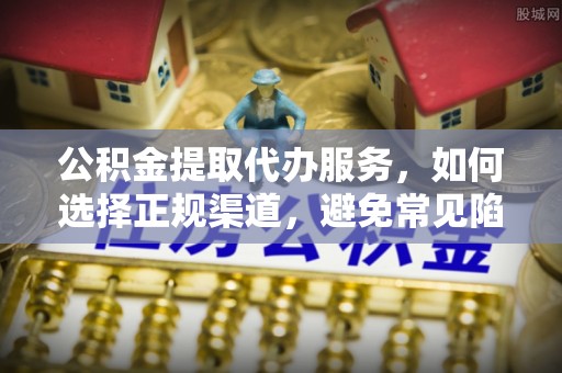 宁蒗公积金提取代办服务，如何选择正规渠道，避免常见陷阱