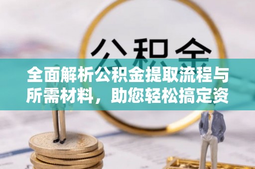 宁蒗全面解析公积金提取流程与所需材料，助您轻松搞定资金提取