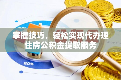 宁蒗掌握技巧，轻松实现代办理住房公积金提取服务
