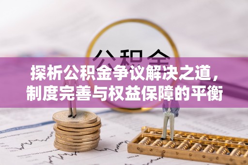 宁蒗探析公积金争议解决之道，制度完善与权益保障的平衡点