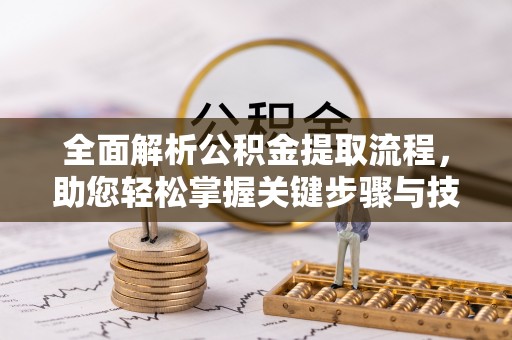 宁蒗全面解析公积金提取流程，助您轻松掌握关键步骤与技巧