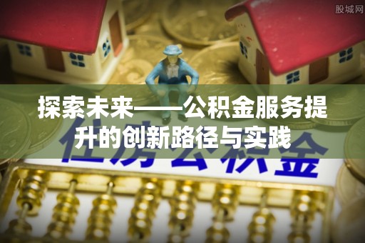 宁蒗探索未来——公积金服务提升的创新路径与实践