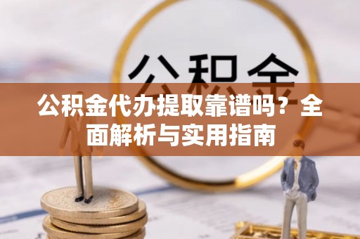 宁蒗公积金代办提取靠谱吗？全面解析与实用指南