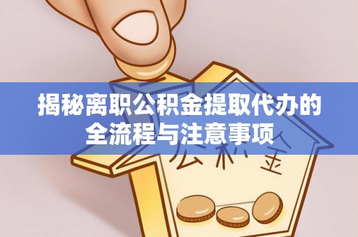 宁蒗揭秘离职公积金提取代办的全流程与注意事项
