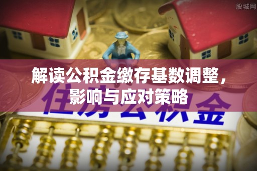 宁蒗解读公积金缴存基数调整，影响与应对策略