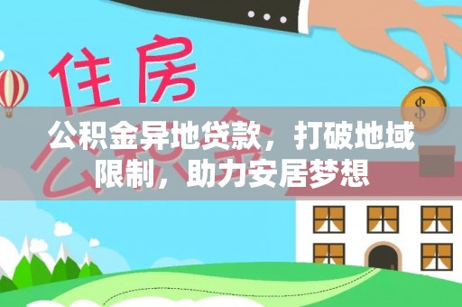 宁蒗公积金异地贷款，打破地域限制，助力安居梦想