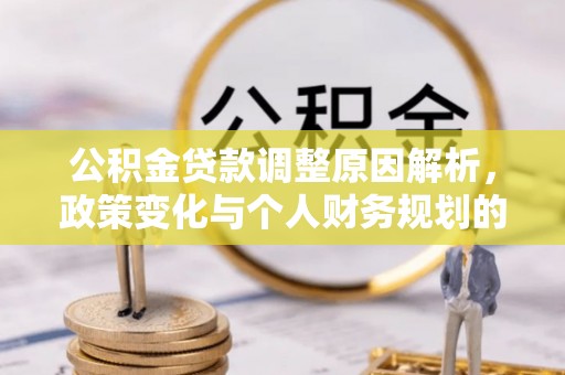 宁蒗公积金贷款调整原因解析，政策变化与个人财务规划的影响