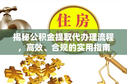 宁蒗揭秘公积金提取代办理流程，高效、合规的实用指南