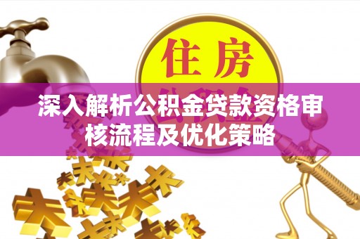 宁蒗深入解析公积金贷款资格审核流程及优化策略