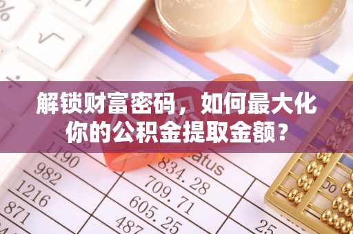 宁蒗解锁财富密码，如何最大化你的公积金提取金额？