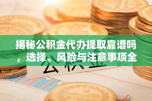 宁蒗揭秘公积金代办提取靠谱吗，选择、风险与注意事项全解析