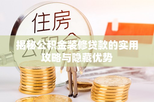 宁蒗揭秘公积金装修贷款的实用攻略与隐藏优势