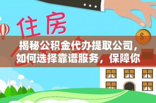 宁蒗揭秘公积金代办提取公司，如何选择靠谱服务，保障你的资金安全