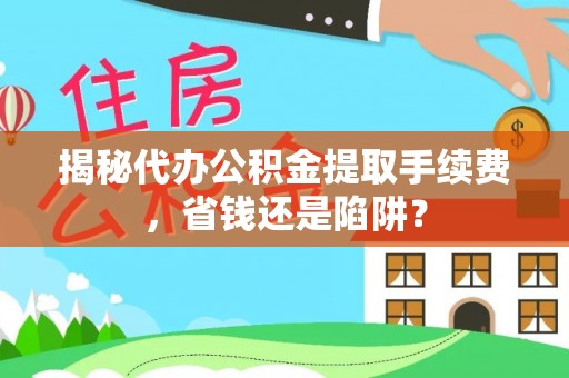 宁蒗揭秘代办公积金提取手续费，省钱还是陷阱？
