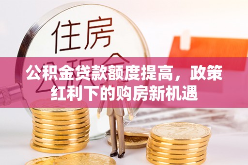 宁蒗公积金贷款额度提高，政策红利下的购房新机遇