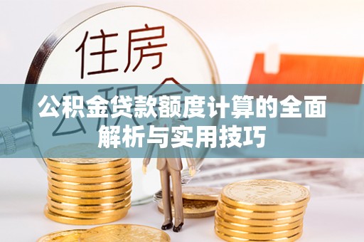 宁蒗公积金贷款额度计算的全面解析与实用技巧