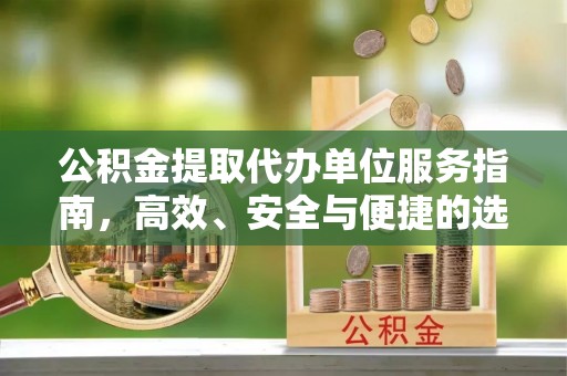 宁蒗公积金提取代办单位服务指南，高效、安全与便捷的选择