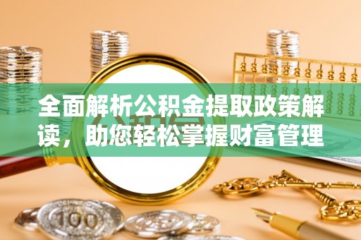 宁蒗全面解析公积金提取政策解读，助您轻松掌握财富管理新方向