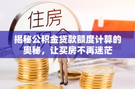 宁蒗揭秘公积金贷款额度计算的奥秘，让买房不再迷茫
