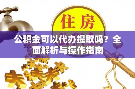 宁蒗公积金可以代办提取吗？全面解析与操作指南