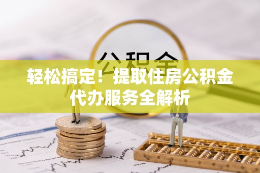 宁蒗轻松搞定！提取住房公积金代办服务全解析