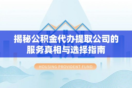 宁蒗揭秘公积金代办提取公司的服务真相与选择指南