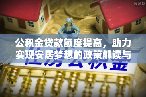 宁蒗公积金贷款额度提高，助力实现安居梦想的政策解读与未来展望