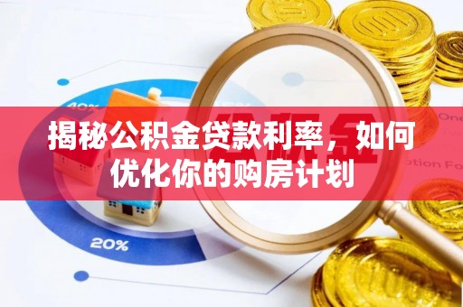 宁蒗揭秘公积金贷款利率，如何优化你的购房计划