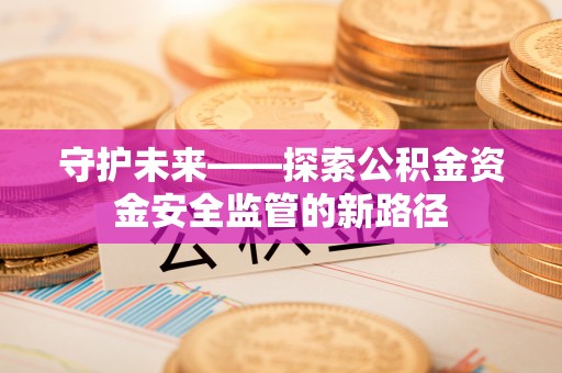 宁蒗守护未来——探索公积金资金安全监管的新路径