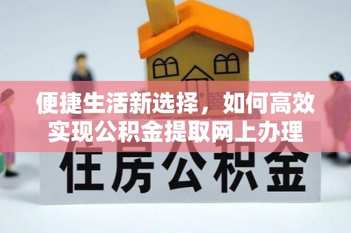 宁蒗便捷生活新选择，如何高效实现公积金提取网上办理
