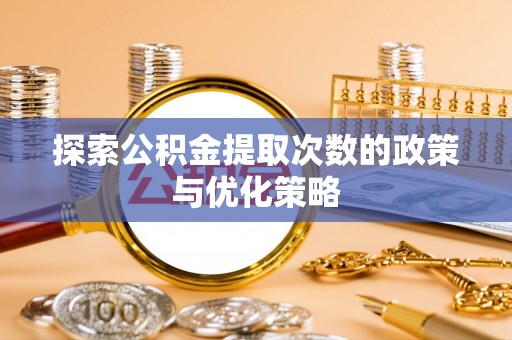 宁蒗探索公积金提取次数的政策与优化策略