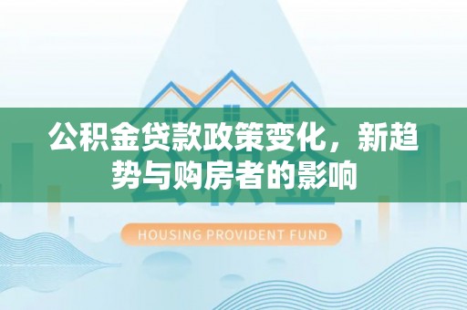 宁蒗公积金贷款政策变化，新趋势与购房者的影响