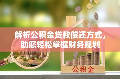 宁蒗解析公积金贷款偿还方式，助您轻松掌握财务规划