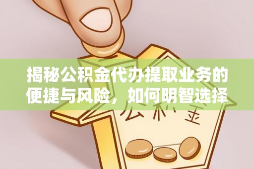 宁蒗揭秘公积金代办提取业务的便捷与风险，如何明智选择？