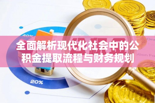 宁蒗全面解析现代化社会中的公积金提取流程与财务规划