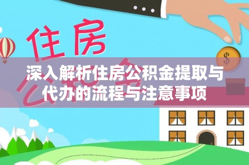 宁蒗深入解析住房公积金提取与代办的流程与注意事项