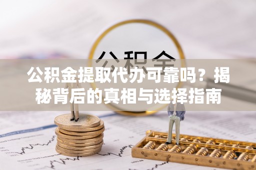 宁蒗公积金提取代办可靠吗？揭秘背后的真相与选择指南