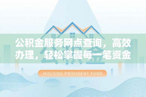 宁蒗公积金服务网点查询，高效办理，轻松掌握每一笔资金动态