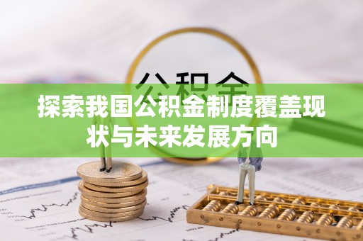 宁蒗探索我国公积金制度覆盖现状与未来发展方向