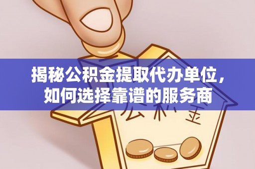 宁蒗揭秘公积金提取代办单位，如何选择靠谱的服务商