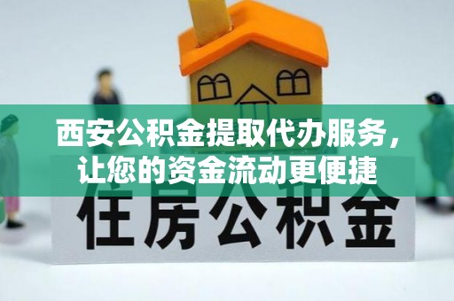 宁蒗西安公积金提取代办服务，让您的资金流动更便捷