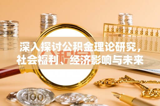 宁蒗深入探讨公积金理论研究，社会福利、经济影响与未来展望