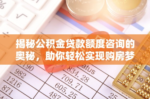 宁蒗揭秘公积金贷款额度咨询的奥秘，助你轻松实现购房梦想